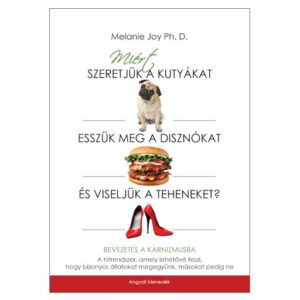 Melanie Joy - Miért szeretjük a kutyákat, esszük meg a disznókat és viseljük a teheneket?